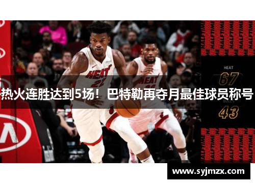 热火连胜达到5场！巴特勒再夺月最佳球员称号